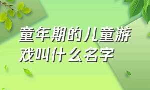 童年期的儿童游戏叫什么名字