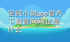 全民小说app官方下载官网网址是什么