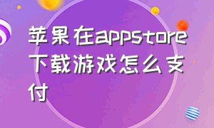 苹果在appstore下载游戏怎么支付