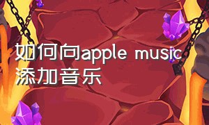 如何向apple music添加音乐