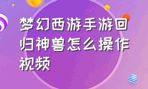 梦幻西游手游回归神兽怎么操作视频