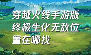 穿越火线手游版终极生化无敌位置在哪找