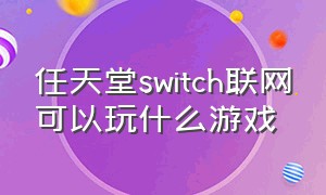 任天堂switch联网可以玩什么游戏