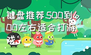 键盘推荐500到600左右适合打游戏