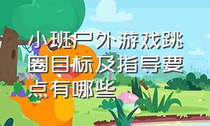 小班户外游戏跳圈目标及指导要点有哪些