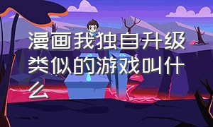 漫画我独自升级类似的游戏叫什么