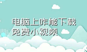 电脑上咋能下载免费小视频