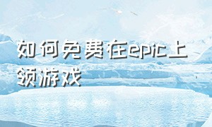 如何免费在epic上领游戏