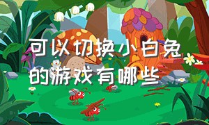 可以切换小白兔的游戏有哪些