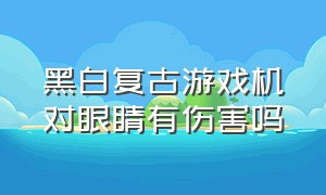 黑白复古游戏机对眼睛有伤害吗