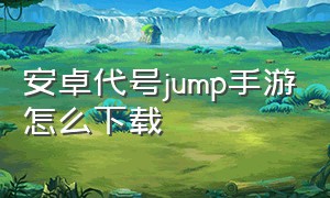 安卓代号jump手游怎么下载