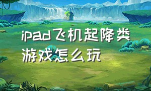 ipad飞机起降类游戏怎么玩