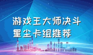 游戏王大师决斗星尘卡组推荐