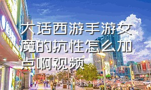 大话西游手游女魔的抗性怎么加点啊视频