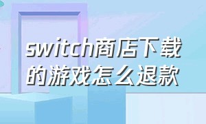 switch商店下载的游戏怎么退款