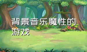 背景音乐魔性的游戏