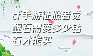 cf手游征服者觉醒石需要多少钻石才能买