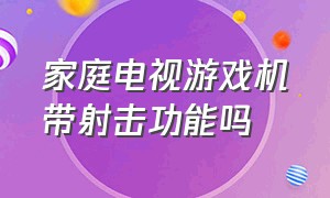 家庭电视游戏机带射击功能吗