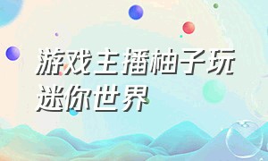 游戏主播柚子玩迷你世界