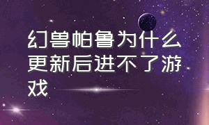 幻兽帕鲁为什么更新后进不了游戏