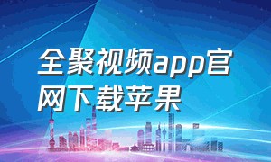 全聚视频app官网下载苹果