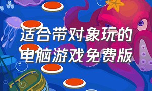 适合带对象玩的电脑游戏免费版