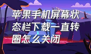 苹果手机屏幕状态栏下载一直转圈怎么关闭