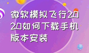 微软模拟飞行2020如何下载手机版本安装