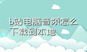 b站电脑音频怎么下载到本地