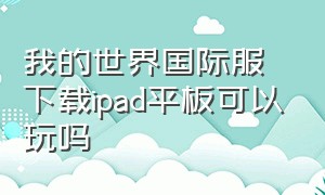 我的世界国际服下载ipad平板可以玩吗