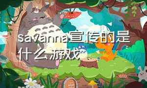 savanna宣传的是什么游戏