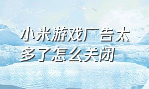 小米游戏广告太多了怎么关闭