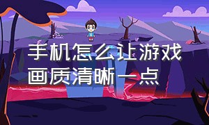 手机怎么让游戏画质清晰一点