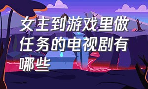 女主到游戏里做任务的电视剧有哪些