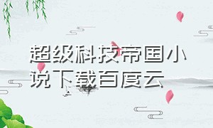 超级科技帝国小说下载百度云