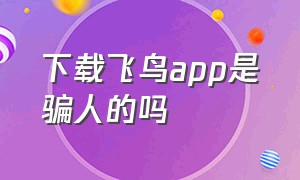 下载飞鸟app是骗人的吗