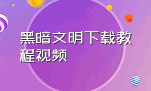 黑暗文明下载教程视频