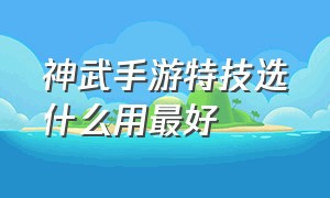 神武手游特技选什么用最好