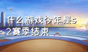 什么游戏今年是s2赛季结束