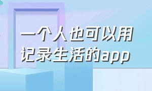 一个人也可以用记录生活的app