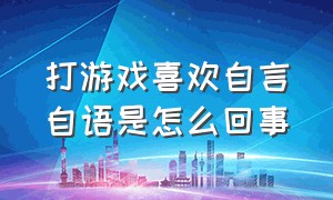 打游戏喜欢自言自语是怎么回事