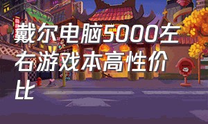 戴尔电脑5000左右游戏本高性价比