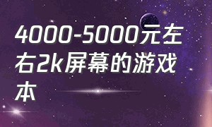 4000-5000元左右2k屏幕的游戏本