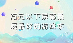 万元以下屏幕素质最好的游戏本