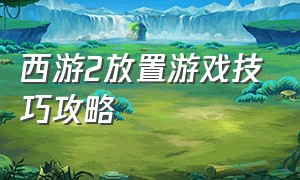 西游2放置游戏技巧攻略