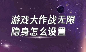 游戏大作战无限隐身怎么设置