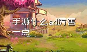 手游什么ad厉害一点