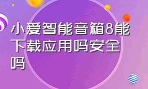 小爱智能音箱8能下载应用吗安全吗