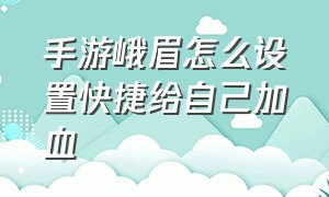 手游峨眉怎么设置快捷给自己加血