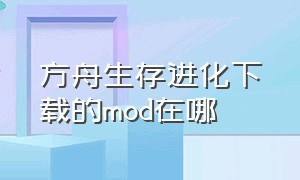 方舟生存进化下载的mod在哪